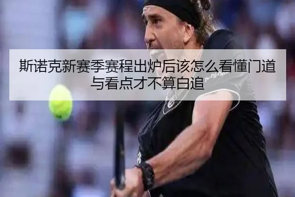 斯诺克新赛季赛程出炉后该怎么看懂门道与看点才不算白追