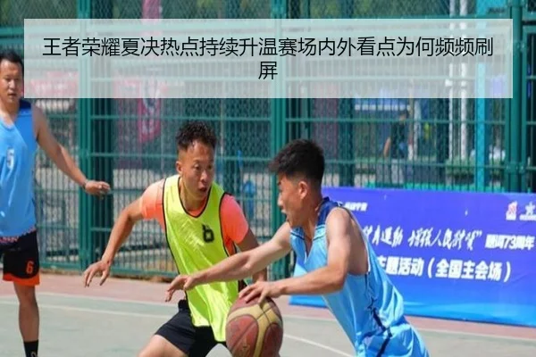 王者荣耀夏决热点持续升温赛场内外看点为何频频刷屏